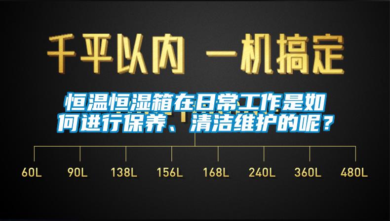 恒温恒湿箱在日常工作是如何进行保养、清洁维护的呢？