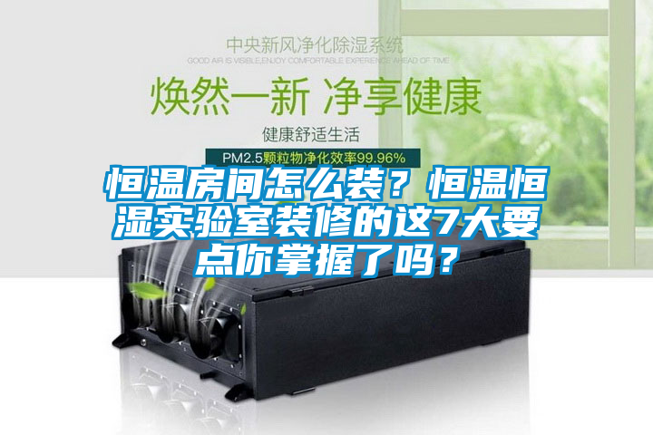 恒温房间怎么装？恒温恒湿实验室装修的这7大要点你掌握了吗？