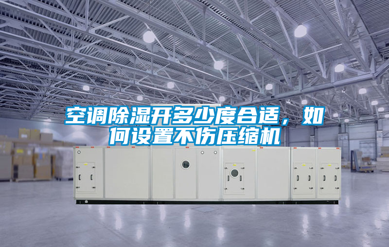 空调除湿开多少度合适，如何设置不伤压缩机