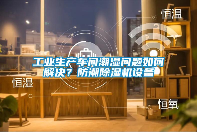 工业生产车间潮湿问题如何解决？防潮茄子视频懂你更多在线观看设备