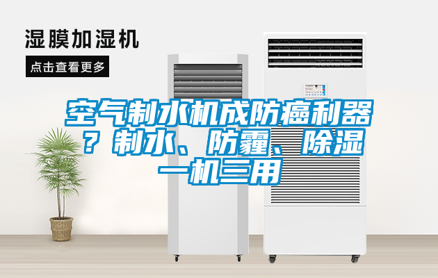 空气制水机成防癌利器？制水、防霾、除湿一机三用