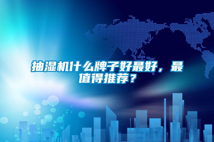 抽湿机什么牌子好最好，最值得推荐？