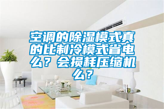 空调的除湿模式真的比制冷模式省电么？会损耗压缩机么？