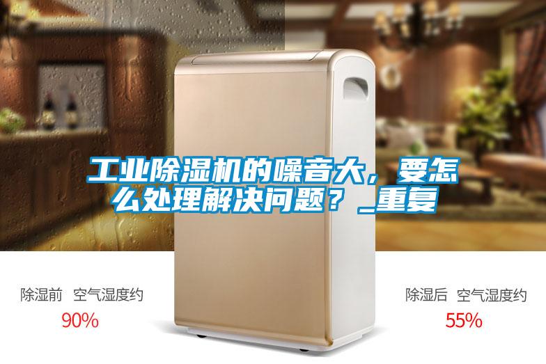 工业茄子视频懂你更多在线观看的噪音大，要怎么处理解决问题？_重复