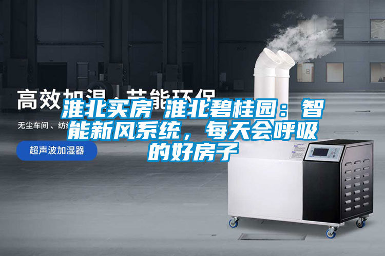 淮北买房│淮北碧桂园：智能新风系统，每天会呼吸的好房子