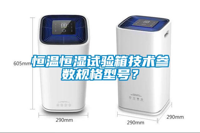 恒温恒湿试验箱技术参数规格型号？