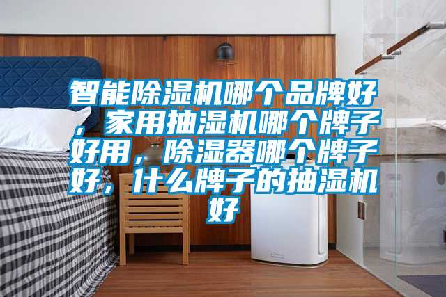 智能茄子视频懂你更多在线观看哪个品牌好，家用抽湿机哪个牌子好用，除湿器哪个牌子好，什么牌子的抽湿机好