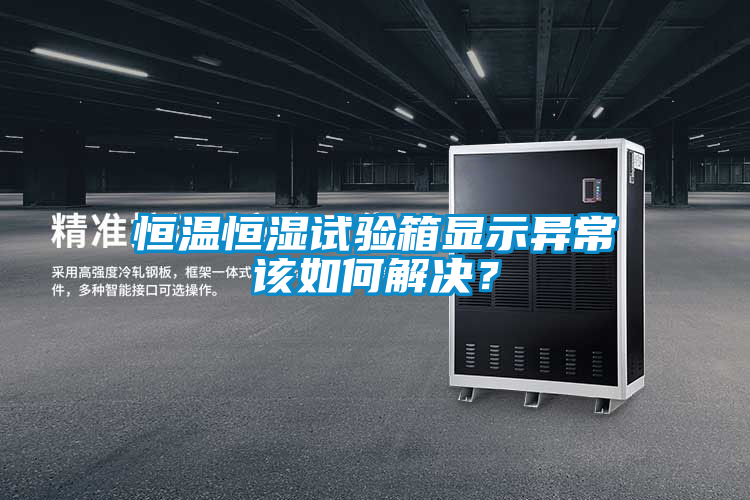 恒温恒湿试验箱显示异常该如何解决？