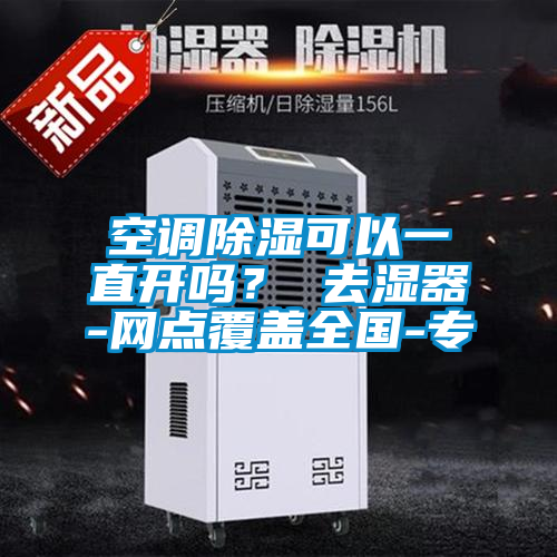 空调除湿可以一直开吗？ 去湿器-网点覆盖全国-专