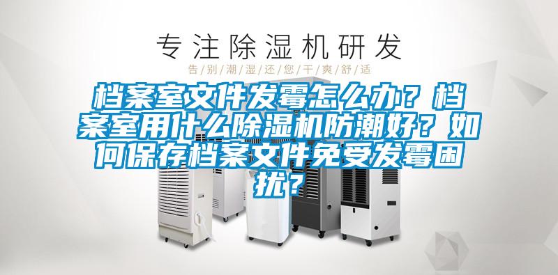 档案室文件发霉怎么办？档案室用什么茄子视频懂你更多在线观看防潮好？如何保存档案文件免受发霉困扰？