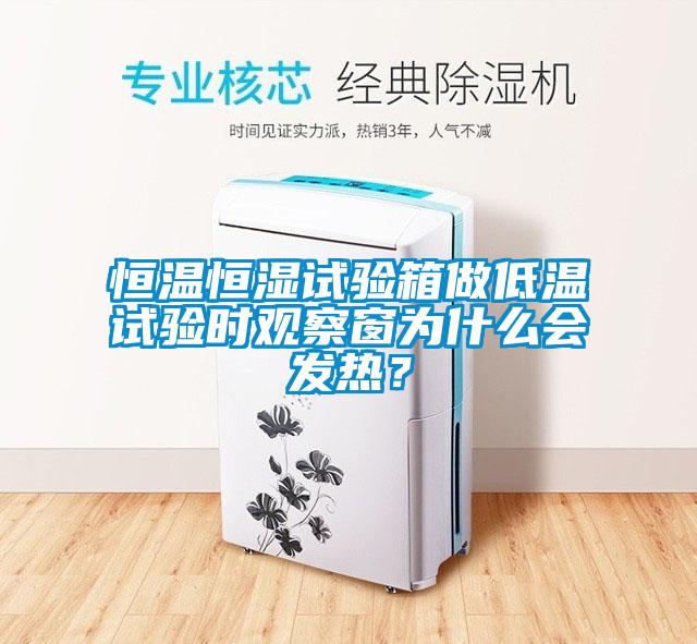 恒温恒湿试验箱做低温试验时观察窗为什么会发热？