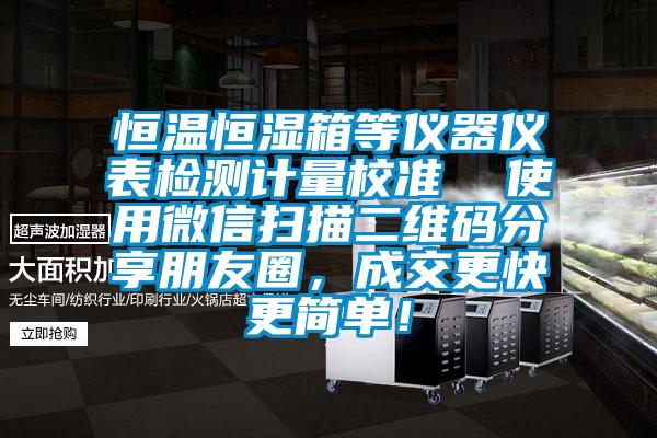 恒温恒湿箱等仪器仪表检测计量校准  使用微信扫描二维码分享朋友圈，成交更快更简单！