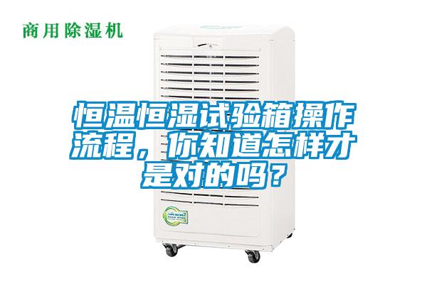 恒温恒湿试验箱操作流程，你知道怎样才是对的吗？
