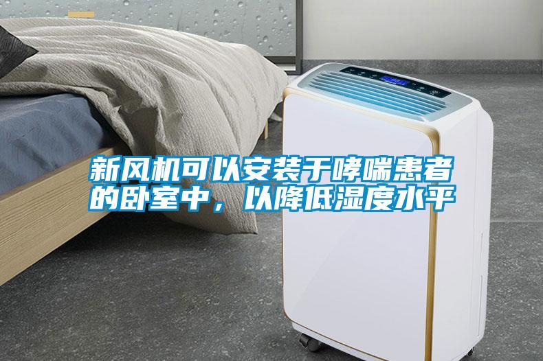 新风机可以安装于哮喘患者的卧室中，以降低湿度水平