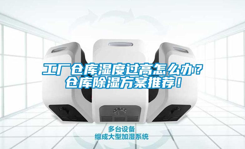 工厂仓库湿度过高怎么办？仓库除湿方案推荐！