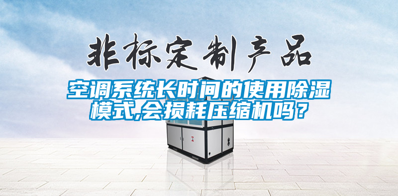 空调系统长时间的使用除湿模式,会损耗压缩机吗？