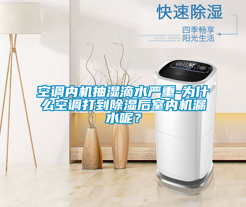 空调内机抽湿滴水严重-为什么空调打到除湿后室内机漏水呢？