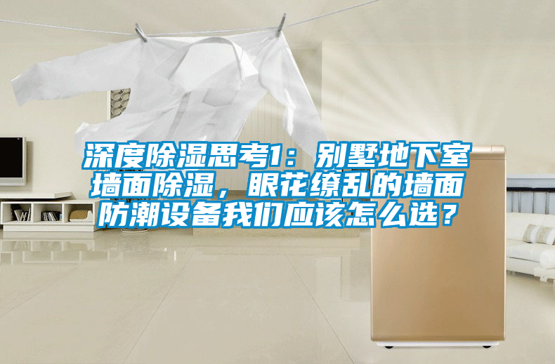 深度除湿思考1：别墅地下室墙面除湿，眼花缭乱的墙面防潮设备茄子污视频下载应该怎么选？