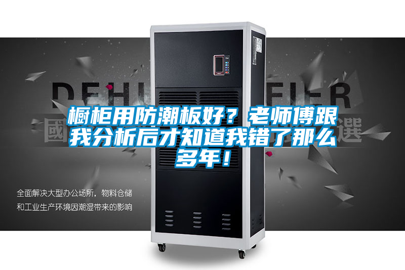 橱柜用防潮板好？老师傅跟我分析后才知道我错了那么多年！