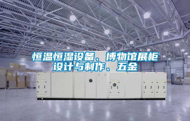 恒温恒湿设备、博物馆展柜设计与制作、五金