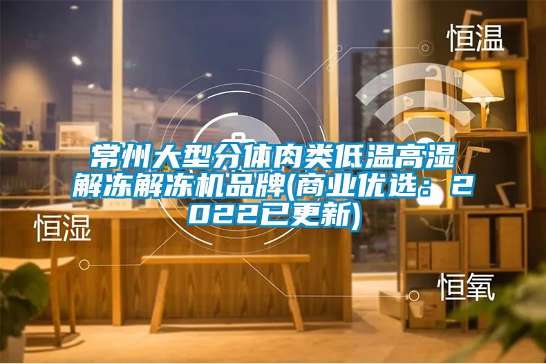 常州大型分体肉类低温高湿解冻解冻机品牌(商业优选：2022已更新)