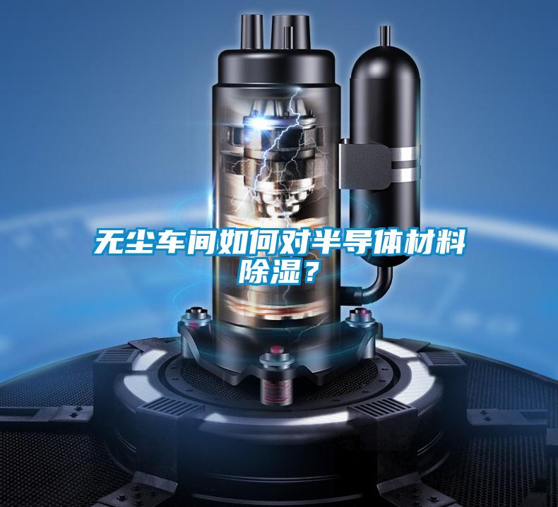 无尘车间如何对半导体材料除湿？