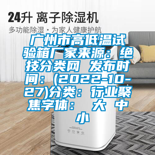 广州市高低温试验箱厂家来源：绝技分类网 发布时间：(2022-10-27)分类：行业聚焦字体： 大 中 小
