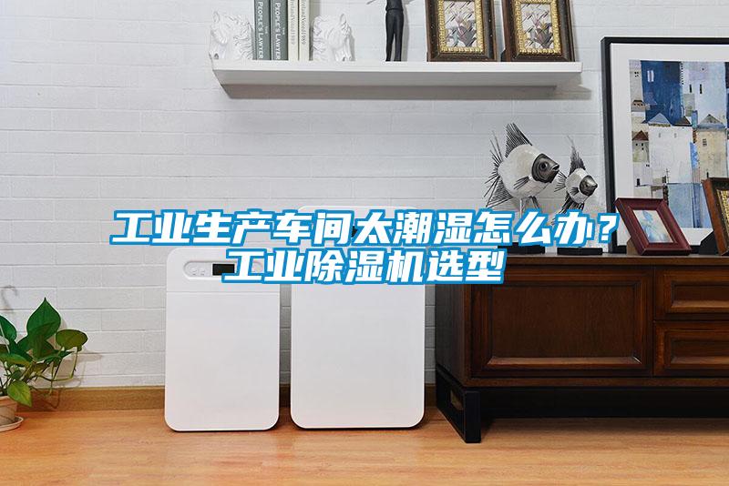 工业生产车间太潮湿怎么办？工业茄子视频懂你更多在线观看选型