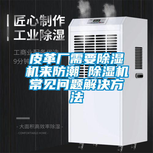 皮革厂需要茄子视频懂你更多在线观看来防潮 茄子视频懂你更多在线观看常见问题解决方法