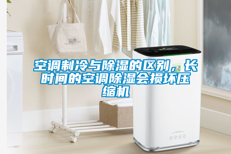 空调制冷与除湿的区别，长时间的空调除湿会损坏压缩机
