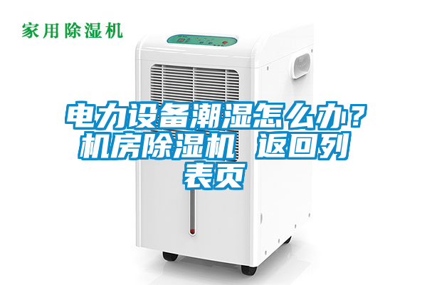电力设备潮湿怎么办？机房茄子视频懂你更多在线观看 返回列表页
