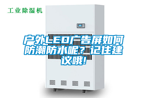 户外LED广告屏如何防潮防水呢？记住建议哦!