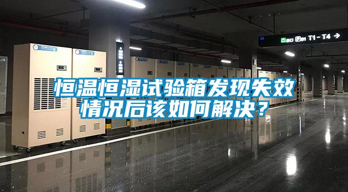 恒温恒湿试验箱发现失效情况后该如何解决？