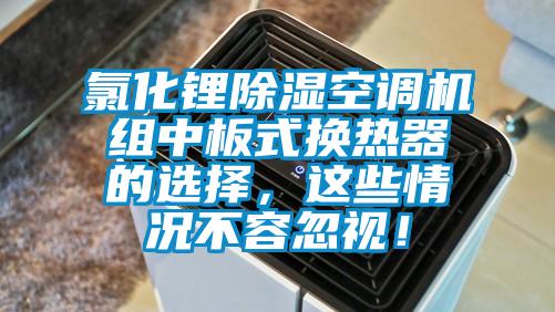 氯化锂除湿空调机组中板式换热器的选择，这些情况不容忽视！