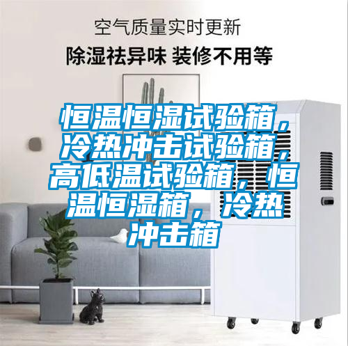 恒温恒湿试验箱，冷热冲击试验箱，高低温试验箱，恒温恒湿箱，冷热冲击箱