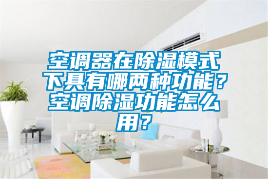 空调器在除湿模式下具有哪两种功能？空调除湿功能怎么用？