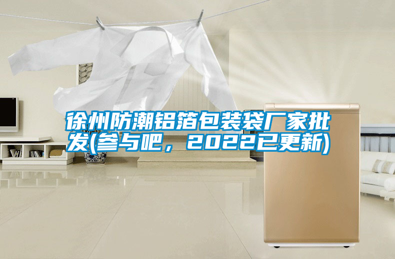 徐州防潮铝箔包装袋厂家批发(参与吧，2022已更新)
