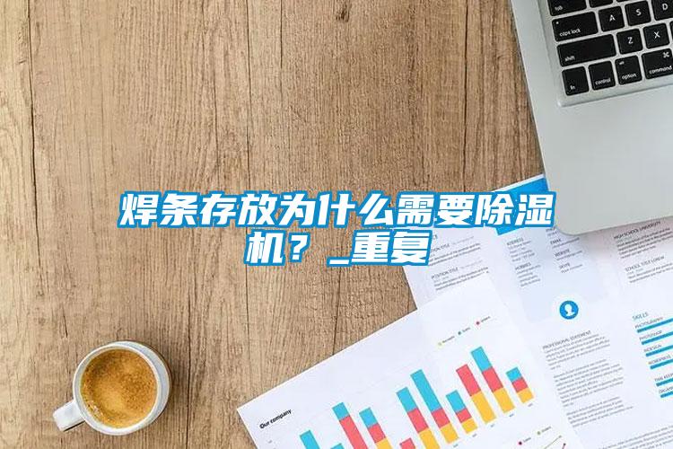 焊条存放为什么需要茄子视频懂你更多在线观看？_重复