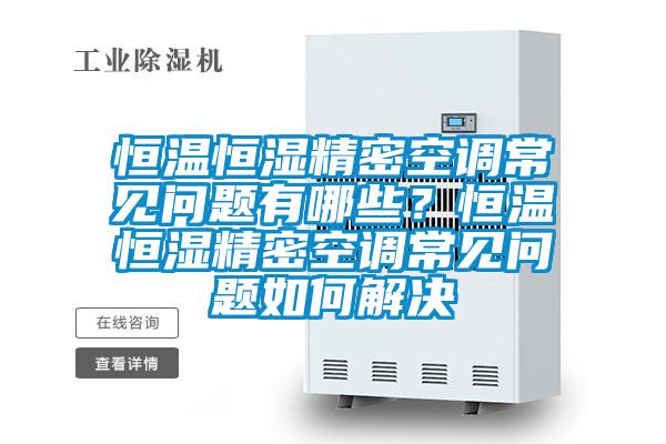 恒温恒湿精密空调常见问题有哪些？恒温恒湿精密空调常见问题如何解决