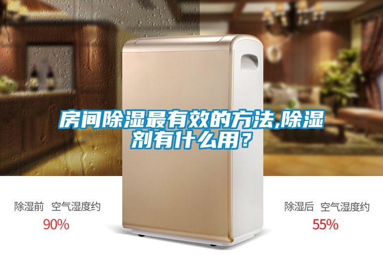 房间除湿最有效的方法,除湿剂有什么用？