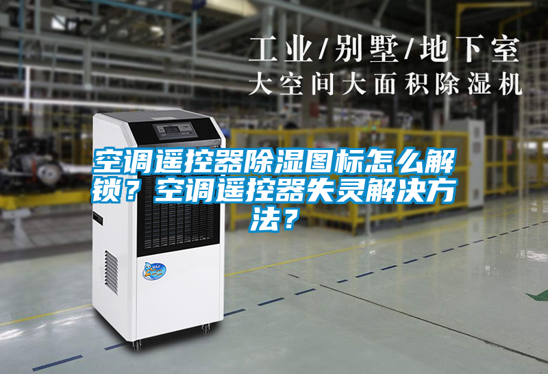 空调遥控器除湿图标怎么解锁？空调遥控器失灵解决方法？