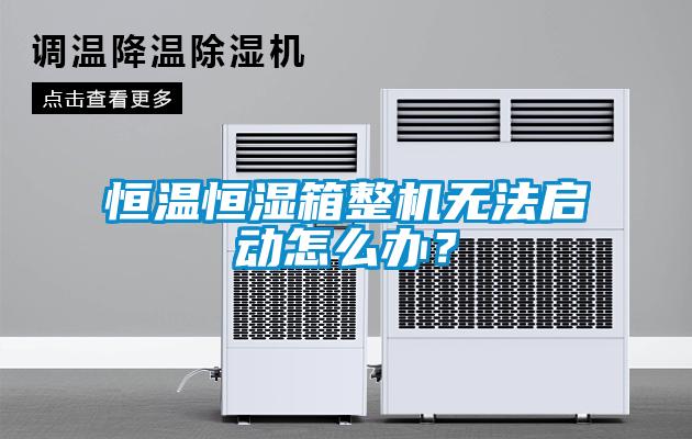 恒温恒湿箱整机无法启动怎么办？