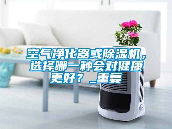 空气净化器或茄子视频懂你更多在线观看，选择哪一种会对健康更好？_重复