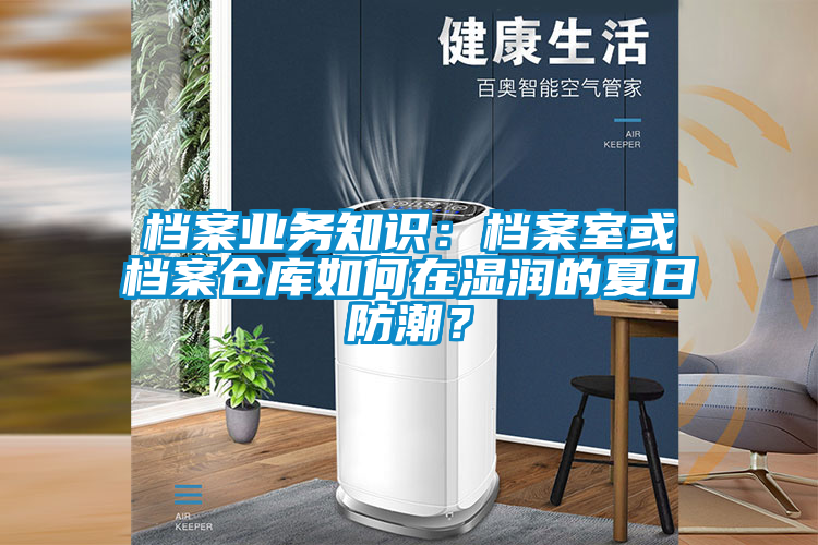 档案业务知识：档案室或档案仓库如何在湿润的夏日防潮？