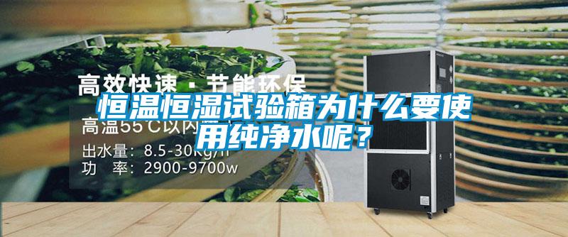 恒温恒湿试验箱为什么要使用纯净水呢？