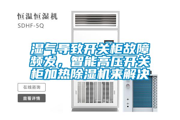 湿气导致开关柜故障频发，智能高压开关柜加热茄子视频懂你更多在线观看来解决