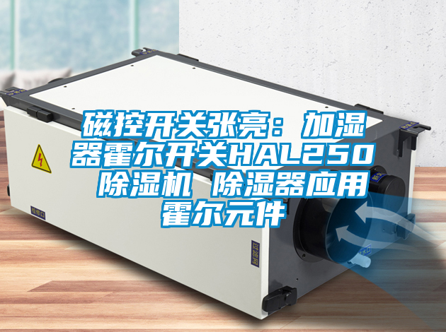 磁控开关张亮：加湿器霍尔开关HAL250 茄子视频懂你更多在线观看 除湿器应用霍尔元件