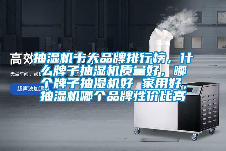 抽湿机十大品牌排行榜，什么牌子抽湿机质量好，哪个牌子抽湿机好 家用好，抽湿机哪个品牌性价比高