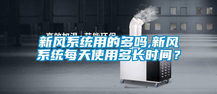 新风系统用的多吗,新风系统每天使用多长时间？