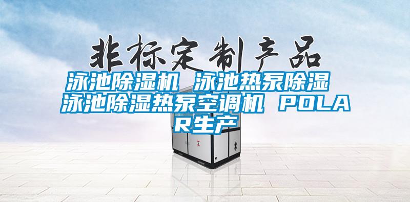 泳池茄子视频懂你更多在线观看 泳池热泵除湿 泳池除湿热泵空调机 POLAR生产